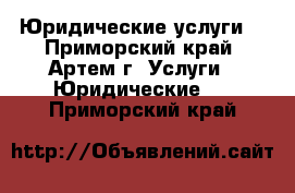 Юридические услуги! - Приморский край, Артем г. Услуги » Юридические   . Приморский край